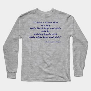 I have a dream that one day little black boys and girls will be holding hands with little white boys and girls Long Sleeve T-Shirt